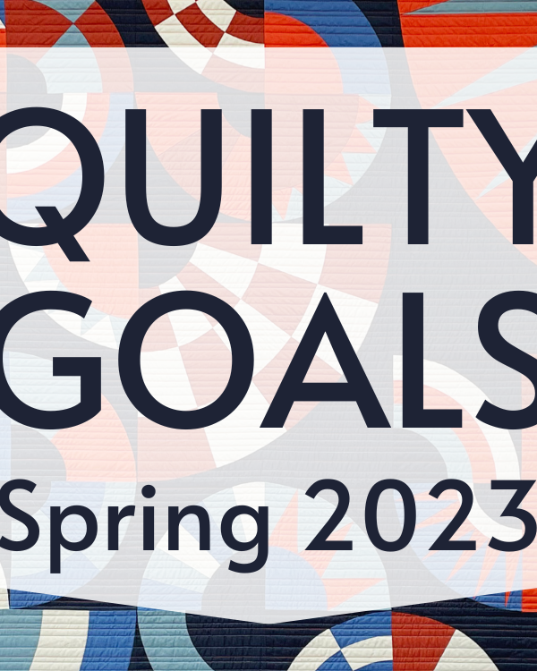 Quilty Goals for Spring 2023