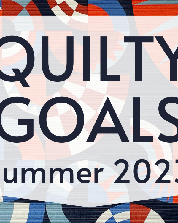 Quilty Goals for Summer 2023