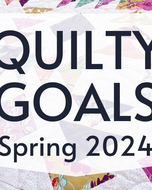 Quilty Goals for Spring 2024