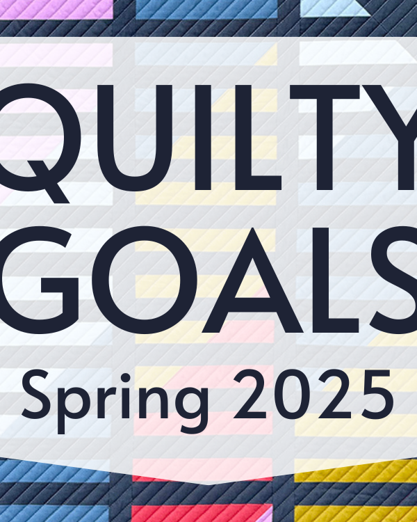 Quilty Goals for Spring 2025